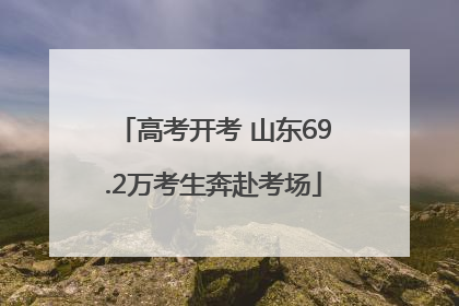 高考开考 山东69.2万考生奔赴考场