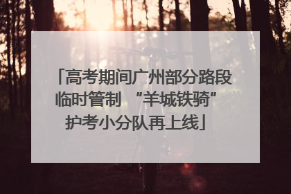 高考期间广州部分路段临时管制 “羊城铁骑”护考小分队再上线