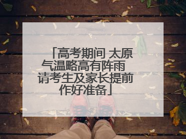 高考期间 太原气温略高有阵雨 请考生及家长提前作好准备