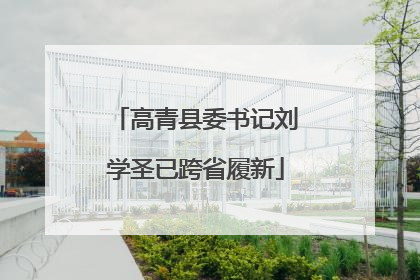 高青县委书记刘学圣已跨省履新