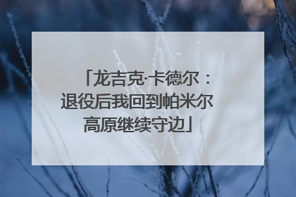 龙吉克·卡德尔：退役后我回到帕米尔高原继续守边
