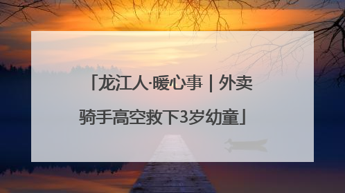 龙江人·暖心事｜外卖骑手高空救下3岁幼童
