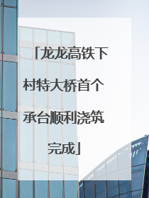 龙龙高铁下村特大桥首个承台顺利浇筑完成
