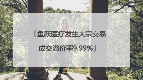 鱼跃医疗发生大宗交易 成交溢价率9.99%