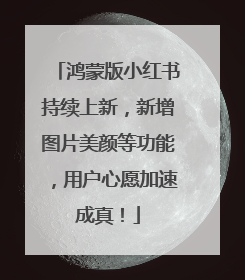 鸿蒙版小红书持续上新，新增图片美颜等功能，用户心愿加速成真！