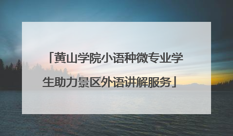 黄山学院小语种微专业学生助力景区外语讲解服务