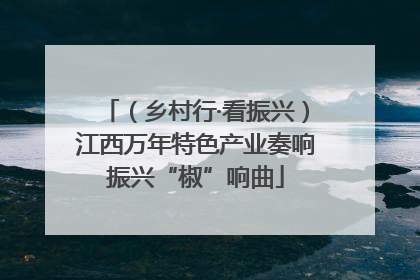 （乡村行·看振兴）江西万年特色产业奏响振兴“椒”响曲