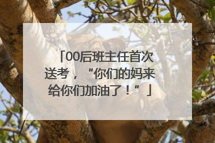 00后班主任首次送考，“你们的妈来给你们加油了！”
