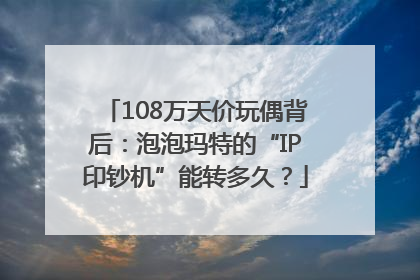 108万天价玩偶背后：泡泡玛特的“IP印钞机”能转多久？