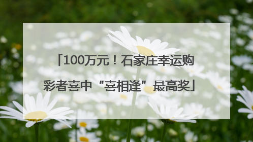 100万元！石家庄幸运购彩者喜中“喜相逢”最高奖