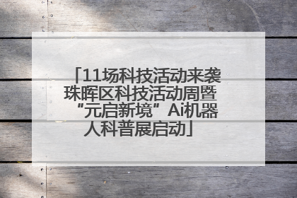 11场科技活动来袭 珠晖区科技活动周暨“元启新境”Ai机器人科普展启动