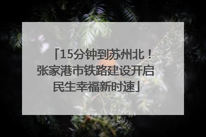 15分钟到苏州北！张家港市铁路建设开启民生幸福新时速