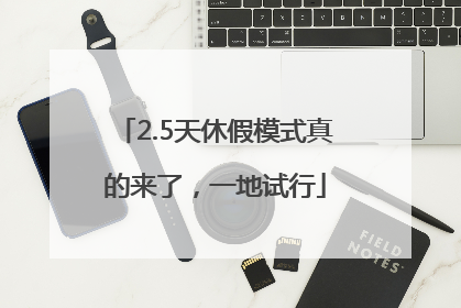 2.5天休假模式真的来了，一地试行