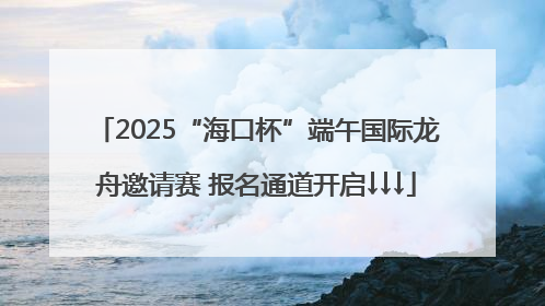 2025“海口杯”端午国际龙舟邀请赛 报名通道开启↓↓↓
