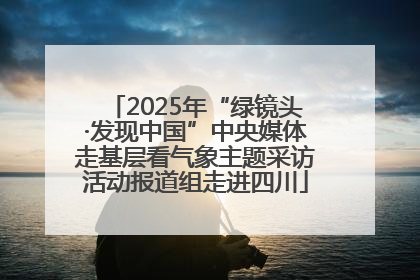 2025年“绿镜头·发现中国”中央媒体走基层看气象主题采访活动报道组走进四川