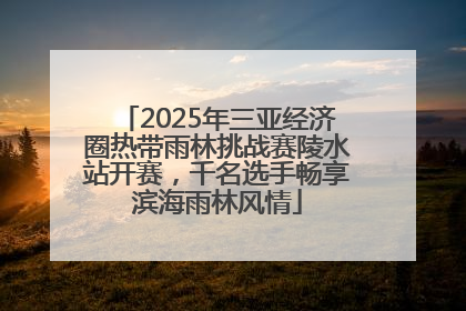 2025年三亚经济圈热带雨林挑战赛陵水站开赛，千名选手畅享滨海雨林风情