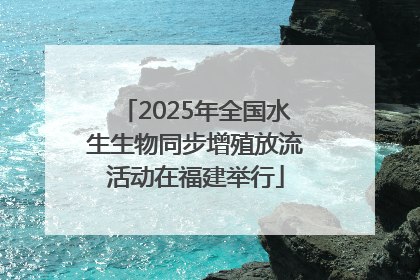 2025年全国水生生物同步增殖放流活动在福建举行