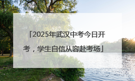 2025年武汉中考今日开考，学生自信从容赴考场