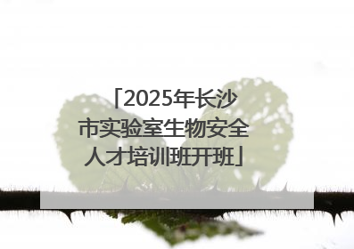 2025年长沙市实验室生物安全人才培训班开班