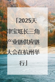 2025天津宝坻长三角产业链供应链大会在杭州举行