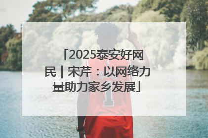 2025泰安好网民｜宋芹：以网络力量助力家乡发展