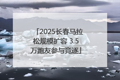 2025长春马拉松规模扩容 3.5万跑友参与竞逐