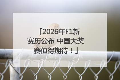 2026年F1新赛历公布 中国大奖赛值得期待！