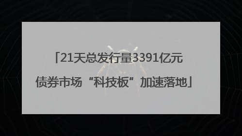 21天总发行量3391亿元 债券市场“科技板”加速落地