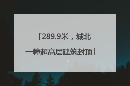 289.9米，城北一幢超高层建筑封顶