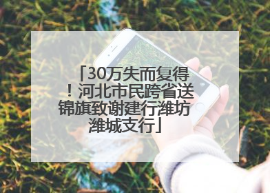 30万失而复得！河北市民跨省送锦旗致谢建行潍坊潍城支行