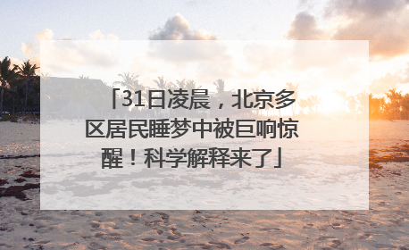 31日凌晨，北京多区居民睡梦中被巨响惊醒！科学解释来了