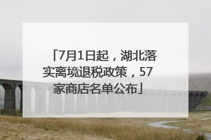 7月1日起，湖北落实离境退税政策，57家商店名单公布
