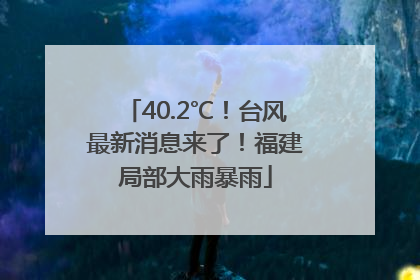 40.2℃！台风最新消息来了！福建局部大雨暴雨