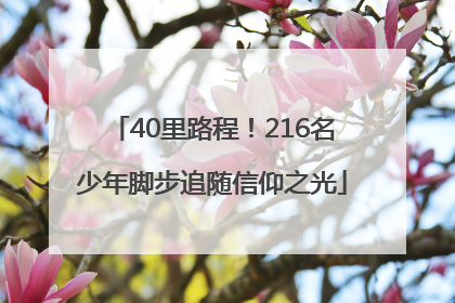 40里路程！216名少年脚步追随信仰之光