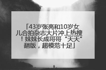43岁张亮和10岁女儿合拍杂志大片冲上热搜！妹妹长成哥哥“天天”翻版，超模范十足