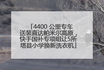 4400 公里专车送装直达帕米尔高原，快手国补专项组让5所塔县小学换新洗衣机