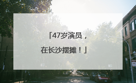 47岁演员，在长沙摆摊！