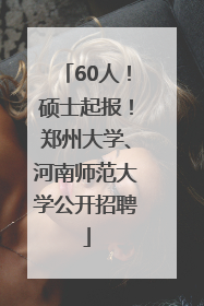 60人！硕士起报！郑州大学、河南师范大学公开招聘