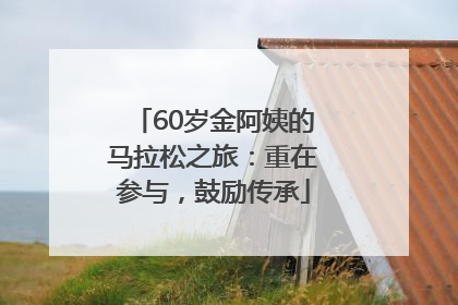 60岁金阿姨的马拉松之旅：重在参与，鼓励传承