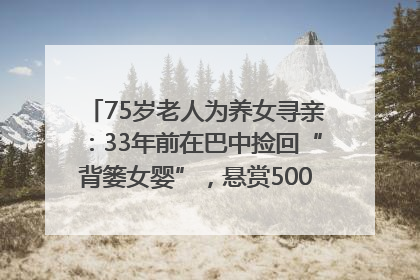 75岁老人为养女寻亲：33年前在巴中捡回“背篓女婴”，悬赏5000元征线索｜红星寻人