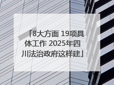 8大方面 19项具体工作 2025年四川法治政府这样建