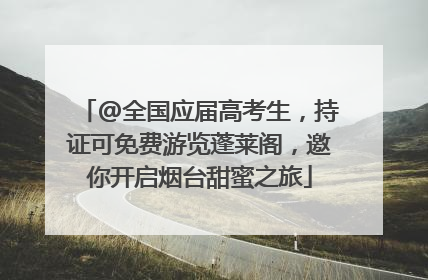 @全国应届高考生，持证可免费游览蓬莱阁，邀你开启烟台甜蜜之旅