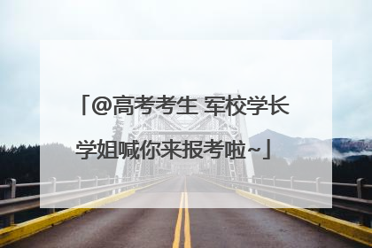 @高考考生 军校学长学姐喊你来报考啦~