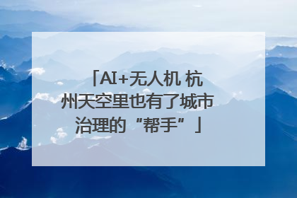 AI+无人机 杭州天空里也有了城市治理的“帮手”