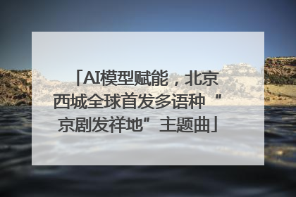 AI模型赋能，北京西城全球首发多语种“京剧发祥地”主题曲