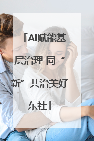 AI赋能基层治理 同“新”共治美好东社