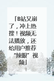 B站又崩了，冲上热搜！视频无法播放，还给用户推荐“辣眼”视频