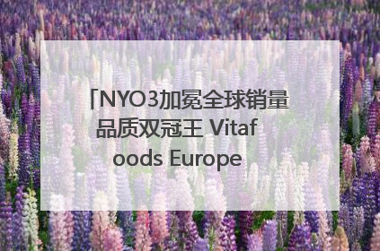 NYO3加冕全球销量品质双冠王 Vitafoods Europe新品首发引爆行业巨变