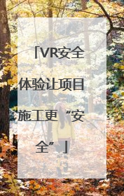 VR安全体验让项目施工更“安全”