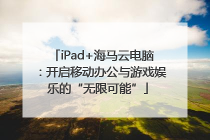 iPad+海马云电脑：开启移动办公与游戏娱乐的“无限可能”